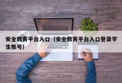 安全教育平台入口（安全教育平台入口登录学生账号）