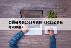 公务员考题2021年真题（2021公务员考试原题）