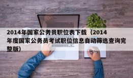 2014年国家公务员职位表下载（2014年度国家公务员考试职位信息自动筛选查询完整版）