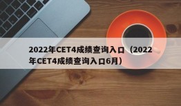 2022年CET4成绩查询入口（2022年CET4成绩查询入口6月）