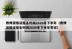 教师资格证报名时间2020年下半年（教师资格证报名时间2020年下半年考试）