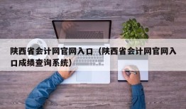 陕西省会计网官网入口（陕西省会计网官网入口成绩查询系统）