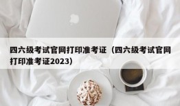 四六级考试官网打印准考证（四六级考试官网打印准考证2023）