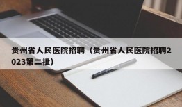 贵州省人民医院招聘（贵州省人民医院招聘2023第二批）