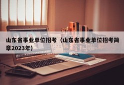 山东省事业单位招考（山东省事业单位招考简章2023年）