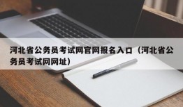 河北省公务员考试网官网报名入口（河北省公务员考试网网址）