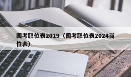 国考职位表2019（国考职位表2024岗位表）