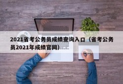 2021省考公务员成绩查询入口（省考公务员2021年成绩官网）