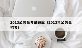 2013公务员考试题库（2013年公务员招考）