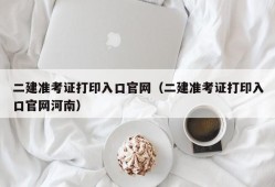 二建准考证打印入口官网（二建准考证打印入口官网河南）