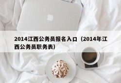 2014江西公务员报名入口（2014年江西公务员职务表）