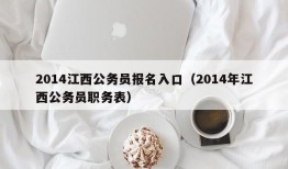 2014江西公务员报名入口（2014年江西公务员职务表）