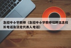 急招中小学教师（急招中小学教师招聘信息校长电话及法定代表人电话）