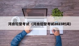 河南招警考试（河南招警考试2023时间）