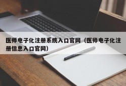 医师电子化注册系统入口官网（医师电子化注册信息入口官网）