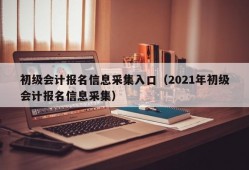 初级会计报名信息采集入口（2021年初级会计报名信息采集）