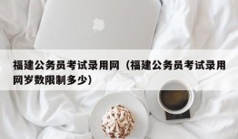 福建公务员考试录用网（福建公务员考试录用网岁数限制多少）