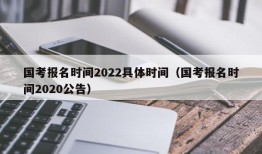 国考报名时间2022具体时间（国考报名时间2020公告）