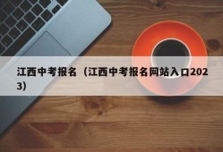 江西中考报名（江西中考报名网站入口2023）