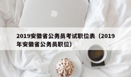 2019安徽省公务员考试职位表（2019年安徽省公务员职位）