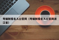 考编制报名入口官网（考编制报名入口官网浙江省）