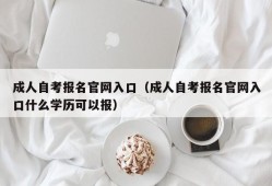 成人自考报名官网入口（成人自考报名官网入口什么学历可以报）