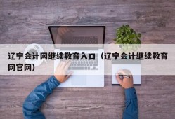 辽宁会计网继续教育入口（辽宁会计继续教育网官网）