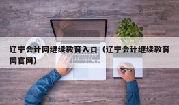 辽宁会计网继续教育入口（辽宁会计继续教育网官网）