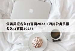 公务员报名入口官网2023（四川公务员报名入口官网2023）