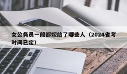 女公务员一般都嫁给了哪些人（2024省考时间已定）