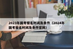 2023年国考报名时间及条件（2024年国考报名时间及条件官网）