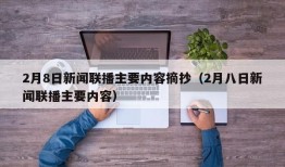 2月8日新闻联播主要内容摘抄（2月八日新闻联播主要内容）