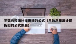 年数总和法计提折旧的公式（年数总和法计提折旧的公式例题）