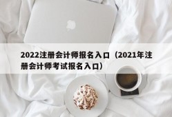 2022注册会计师报名入口（2021年注册会计师考试报名入口）