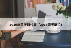 2016年国考职位表（2016国考岗位）