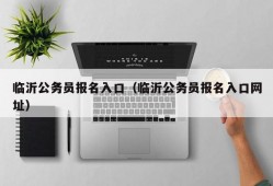 临沂公务员报名入口（临沂公务员报名入口网址）