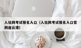 人社网考试报名入口（人社网考试报名入口官网连云港）