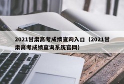 2021甘肃高考成绩查询入口（2021甘肃高考成绩查询系统官网）