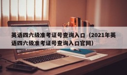 英语四六级准考证号查询入口（2021年英语四六级准考证号查询入口官网）