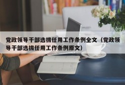 党政领导干部选拔任用工作条例全文（党政领导干部选拔任用工作条例原文）