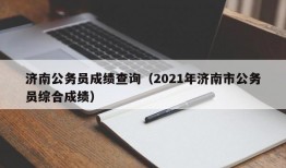 济南公务员成绩查询（2021年济南市公务员综合成绩）