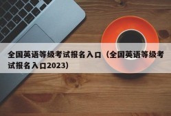 全国英语等级考试报名入口（全国英语等级考试报名入口2023）