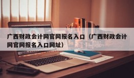 广西财政会计网官网报名入口（广西财政会计网官网报名入口网址）