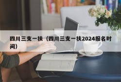 四川三支一扶（四川三支一扶2024报名时间）