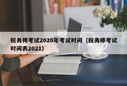 税务师考试2020年考试时间（税务师考试时间表2021）