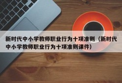 新时代中小学教师职业行为十项准则（新时代中小学教师职业行为十项准则课件）