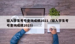 输入学生考号查询成绩2021（输入学生考号查询成绩2023）