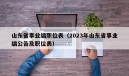 山东省事业编职位表（2023年山东省事业编公告及职位表）