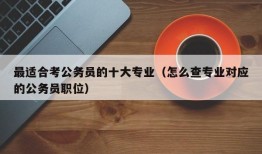 最适合考公务员的十大专业（怎么查专业对应的公务员职位）