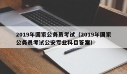 2019年国家公务员考试（2019年国家公务员考试公安专业科目答案）